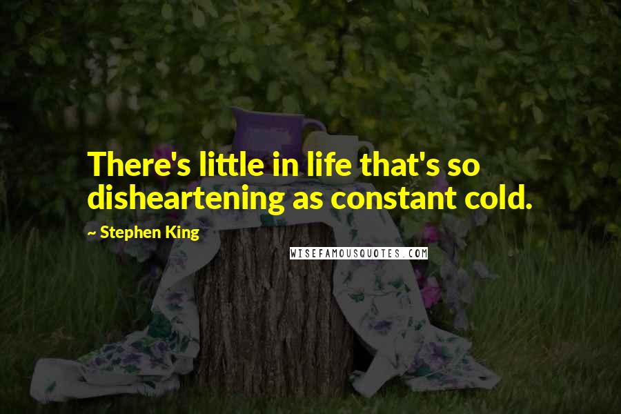 Stephen King Quotes: There's little in life that's so disheartening as constant cold.