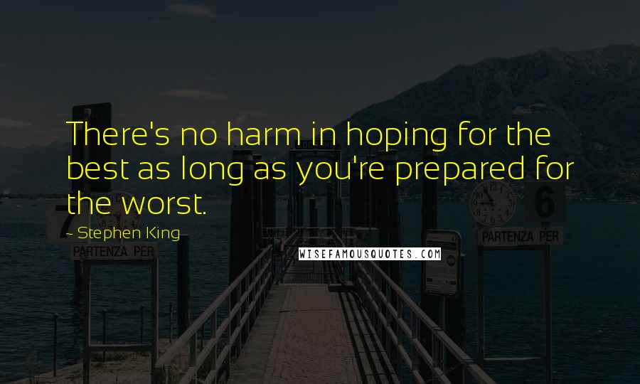 Stephen King Quotes: There's no harm in hoping for the best as long as you're prepared for the worst.