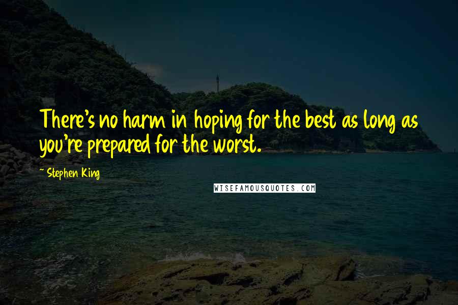Stephen King Quotes: There's no harm in hoping for the best as long as you're prepared for the worst.