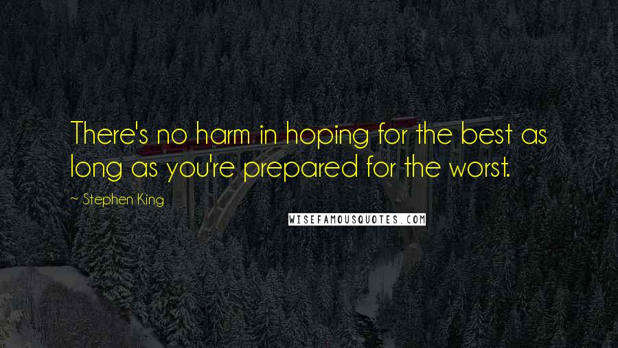 Stephen King Quotes: There's no harm in hoping for the best as long as you're prepared for the worst.