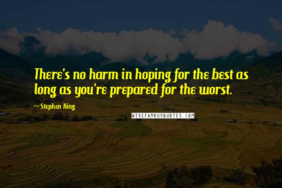 Stephen King Quotes: There's no harm in hoping for the best as long as you're prepared for the worst.