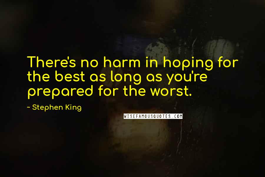 Stephen King Quotes: There's no harm in hoping for the best as long as you're prepared for the worst.