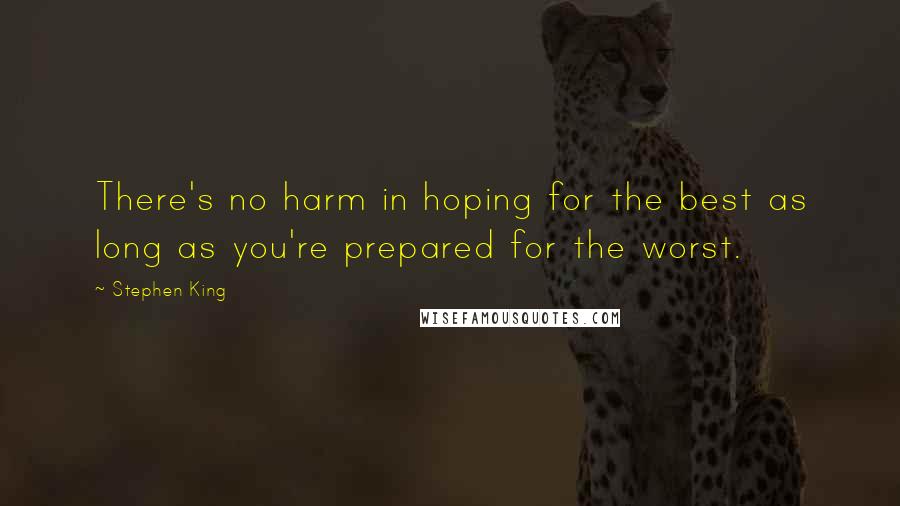 Stephen King Quotes: There's no harm in hoping for the best as long as you're prepared for the worst.