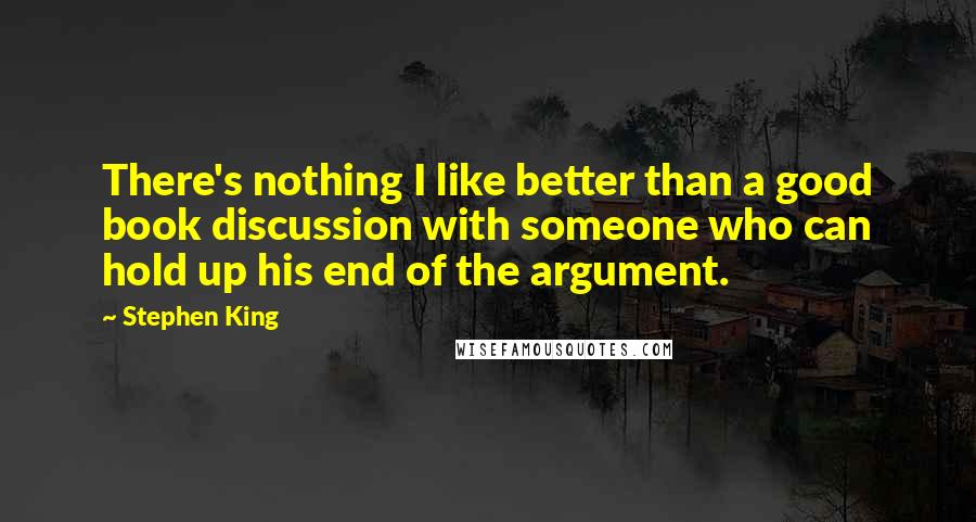 Stephen King Quotes: There's nothing I like better than a good book discussion with someone who can hold up his end of the argument.