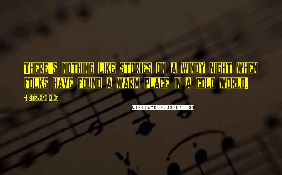 Stephen King Quotes: There's nothing like stories on a windy night when folks have found a warm place in a cold world.