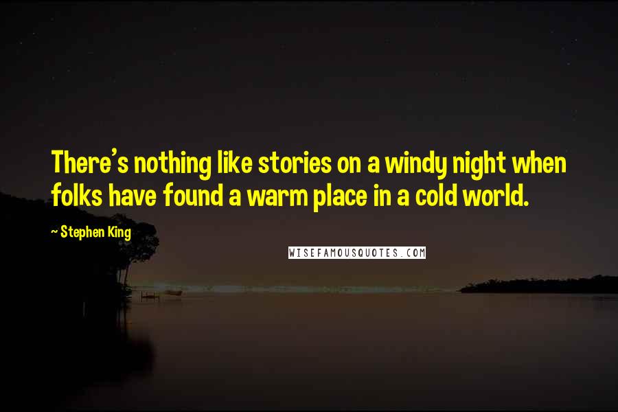 Stephen King Quotes: There's nothing like stories on a windy night when folks have found a warm place in a cold world.