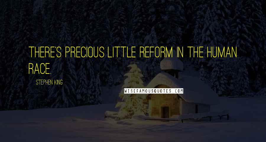 Stephen King Quotes: There's precious little reform in the human race.