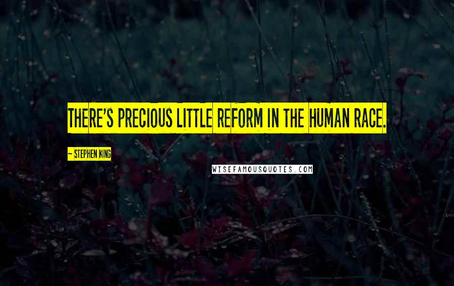 Stephen King Quotes: There's precious little reform in the human race.