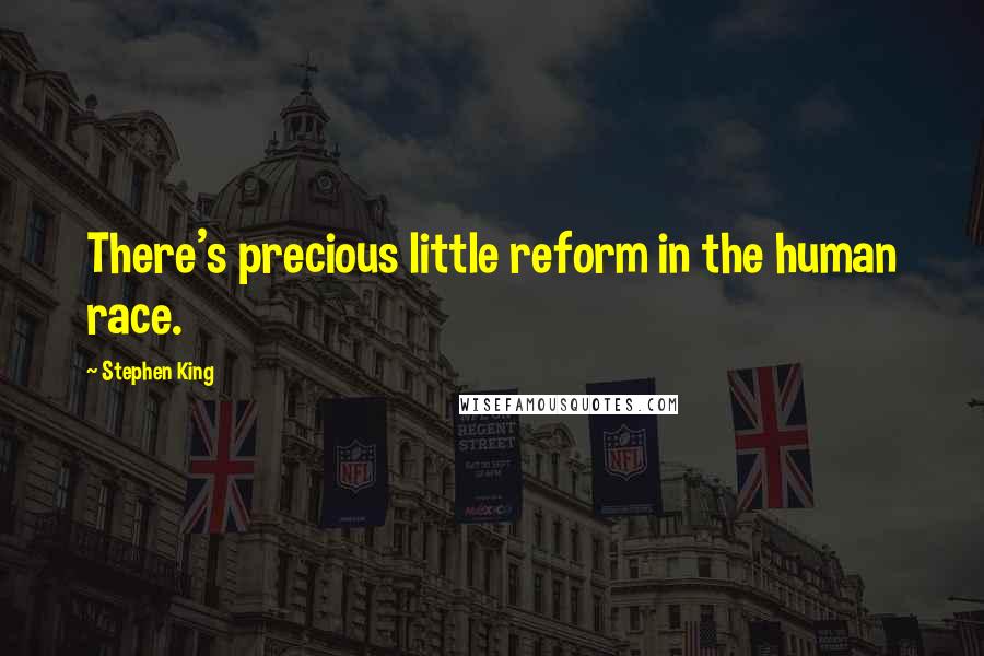 Stephen King Quotes: There's precious little reform in the human race.
