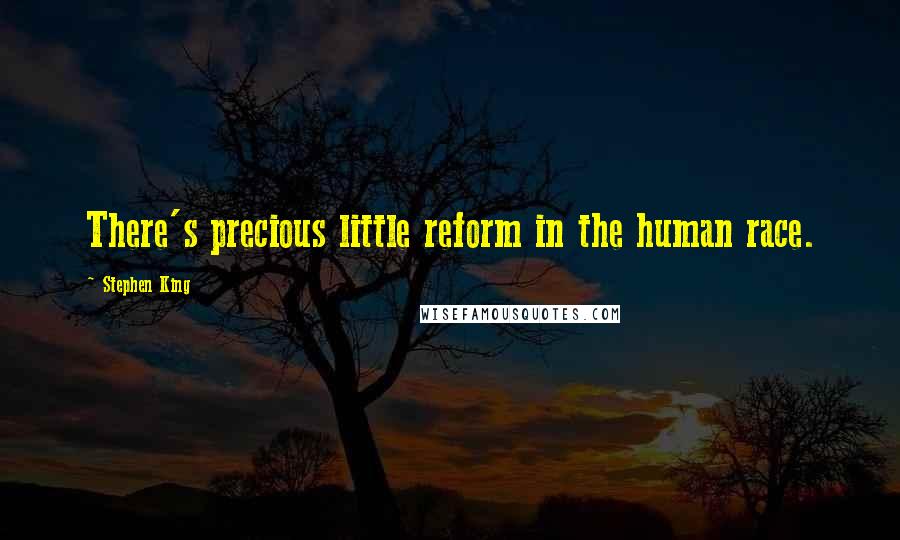 Stephen King Quotes: There's precious little reform in the human race.
