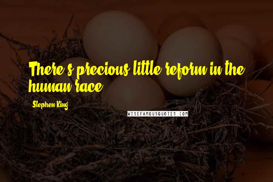 Stephen King Quotes: There's precious little reform in the human race.
