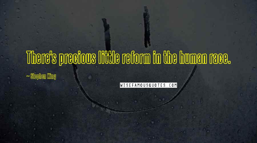 Stephen King Quotes: There's precious little reform in the human race.