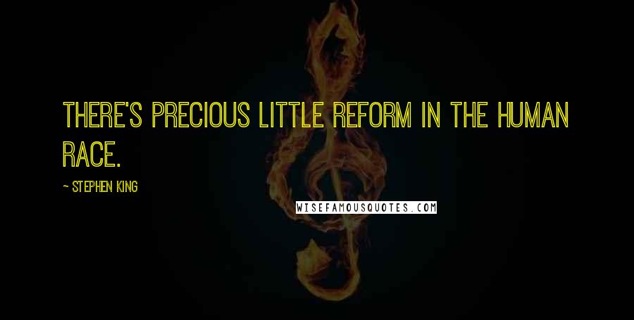 Stephen King Quotes: There's precious little reform in the human race.