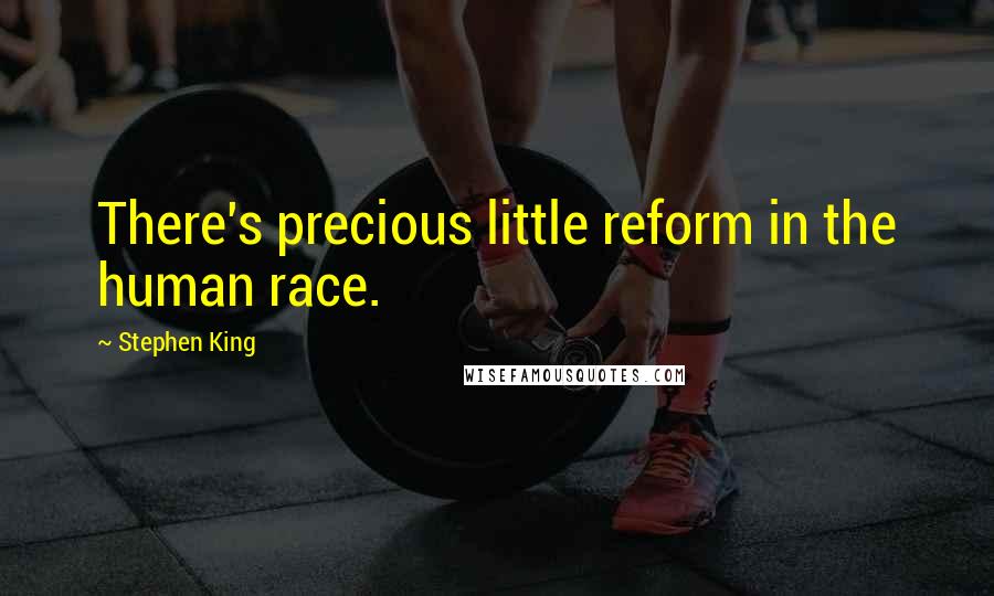 Stephen King Quotes: There's precious little reform in the human race.