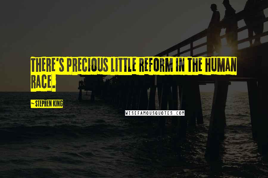 Stephen King Quotes: There's precious little reform in the human race.