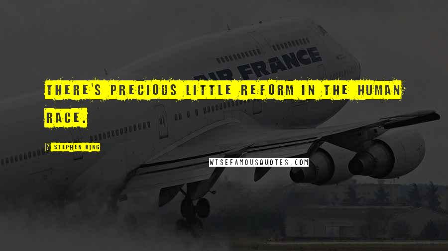 Stephen King Quotes: There's precious little reform in the human race.