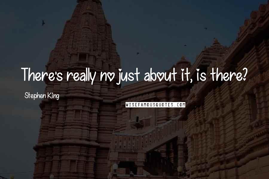 Stephen King Quotes: There's really no just about it, is there?