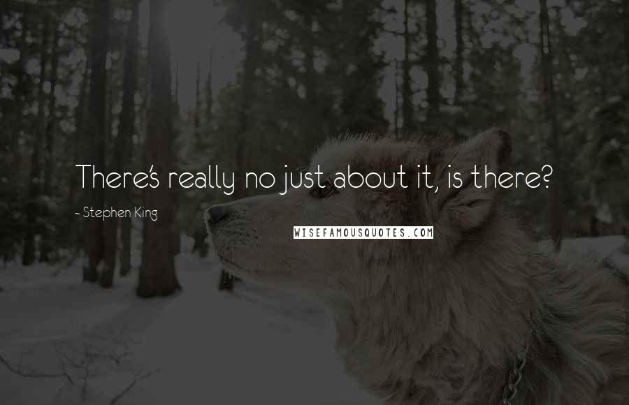 Stephen King Quotes: There's really no just about it, is there?