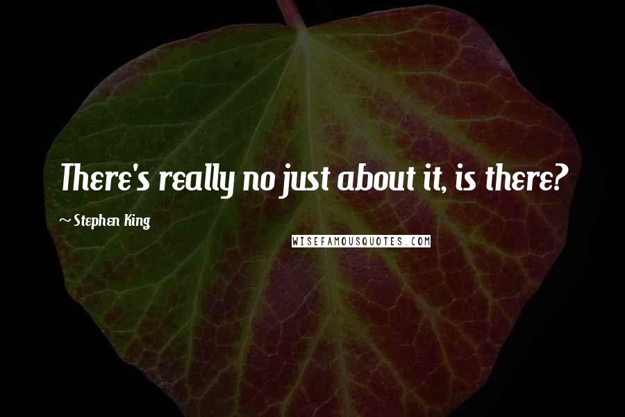 Stephen King Quotes: There's really no just about it, is there?