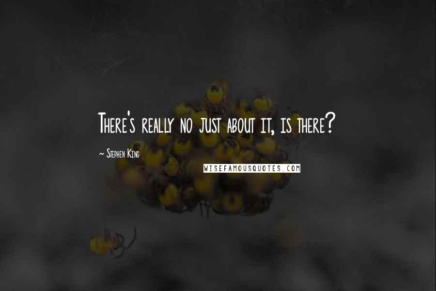 Stephen King Quotes: There's really no just about it, is there?