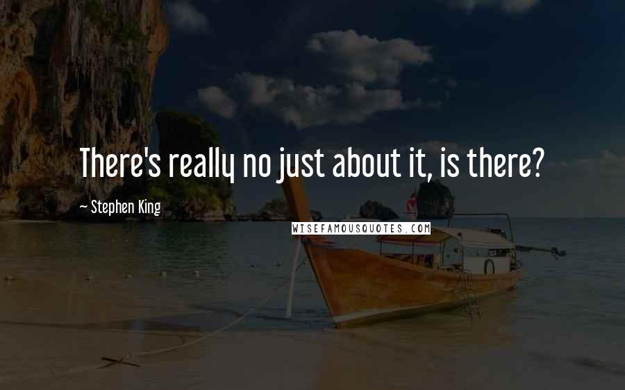 Stephen King Quotes: There's really no just about it, is there?