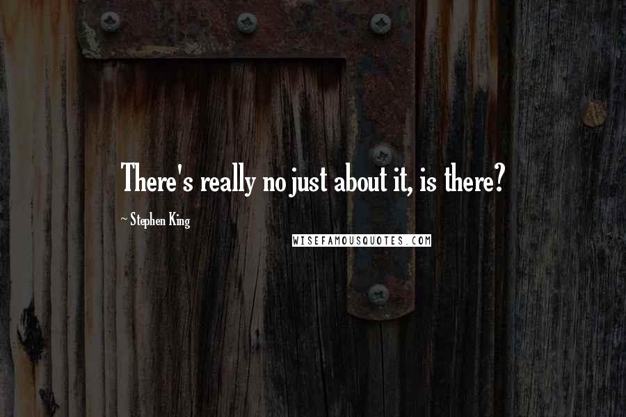 Stephen King Quotes: There's really no just about it, is there?