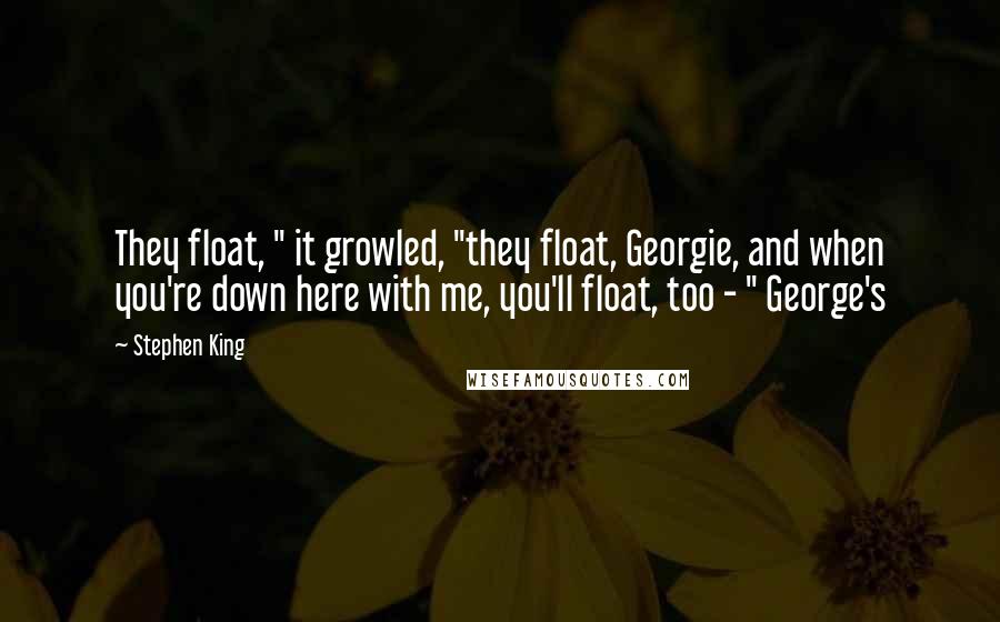 Stephen King Quotes: They float, " it growled, "they float, Georgie, and when you're down here with me, you'll float, too - " George's