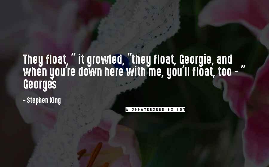 Stephen King Quotes: They float, " it growled, "they float, Georgie, and when you're down here with me, you'll float, too - " George's