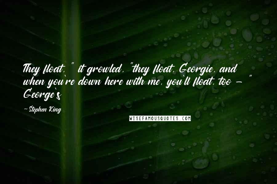 Stephen King Quotes: They float, " it growled, "they float, Georgie, and when you're down here with me, you'll float, too - " George's