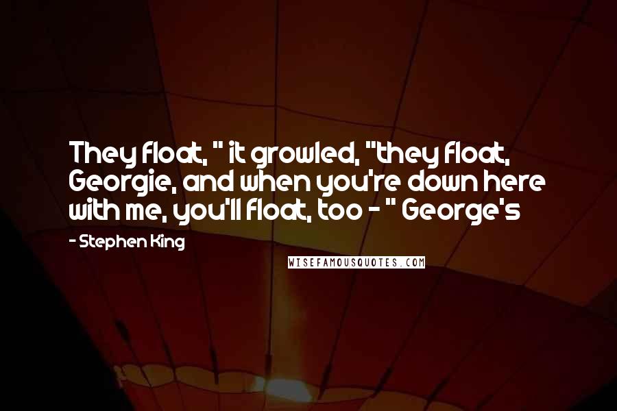 Stephen King Quotes: They float, " it growled, "they float, Georgie, and when you're down here with me, you'll float, too - " George's