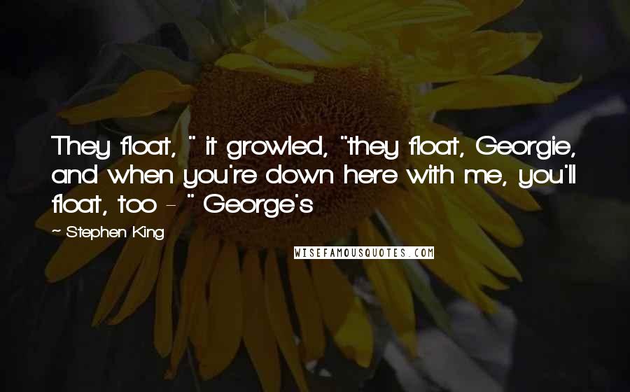 Stephen King Quotes: They float, " it growled, "they float, Georgie, and when you're down here with me, you'll float, too - " George's