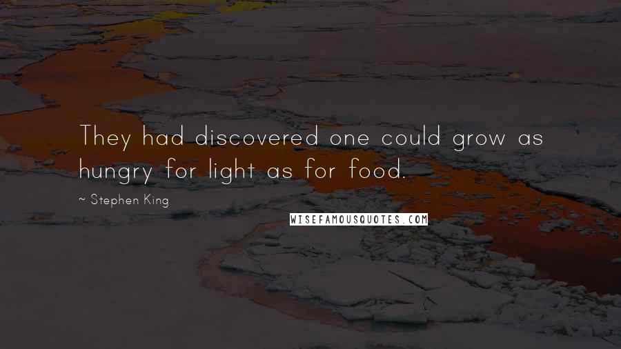 Stephen King Quotes: They had discovered one could grow as hungry for light as for food.