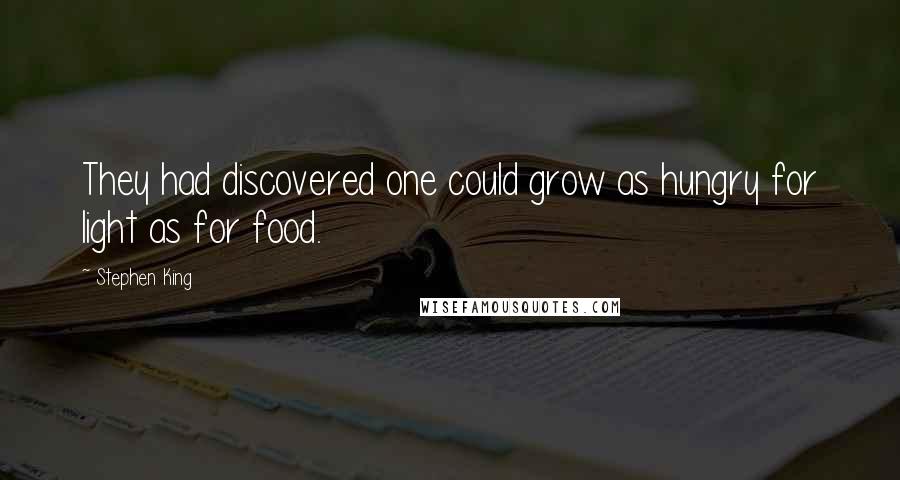 Stephen King Quotes: They had discovered one could grow as hungry for light as for food.