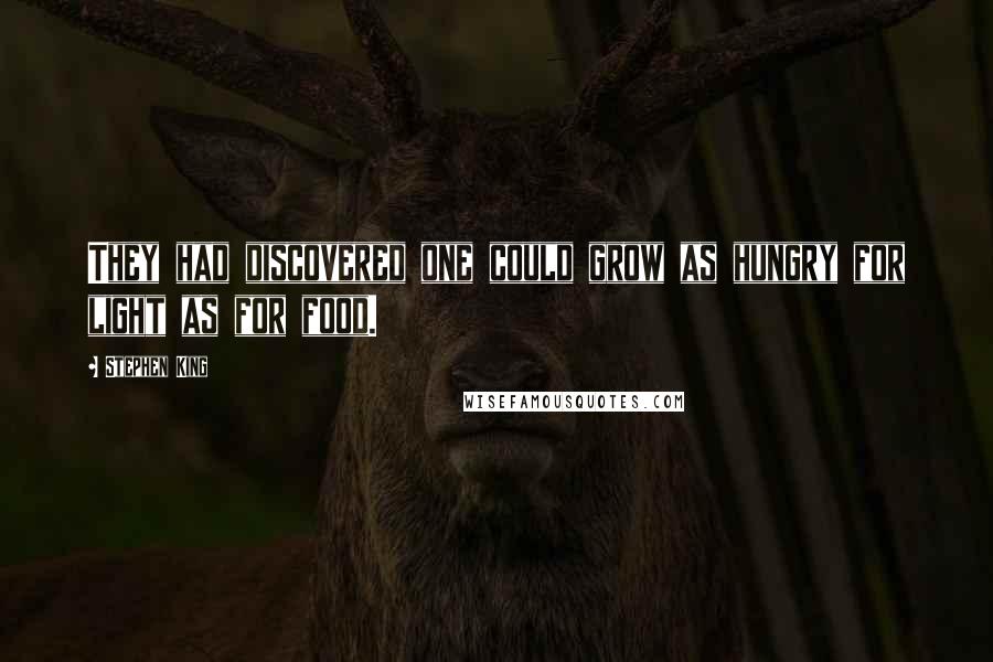 Stephen King Quotes: They had discovered one could grow as hungry for light as for food.