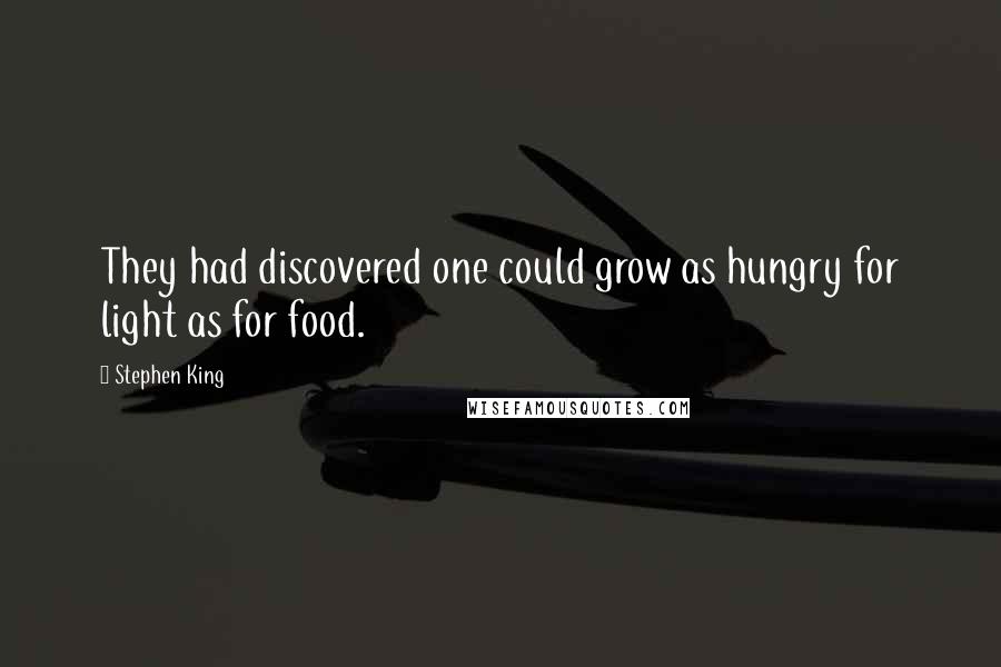 Stephen King Quotes: They had discovered one could grow as hungry for light as for food.
