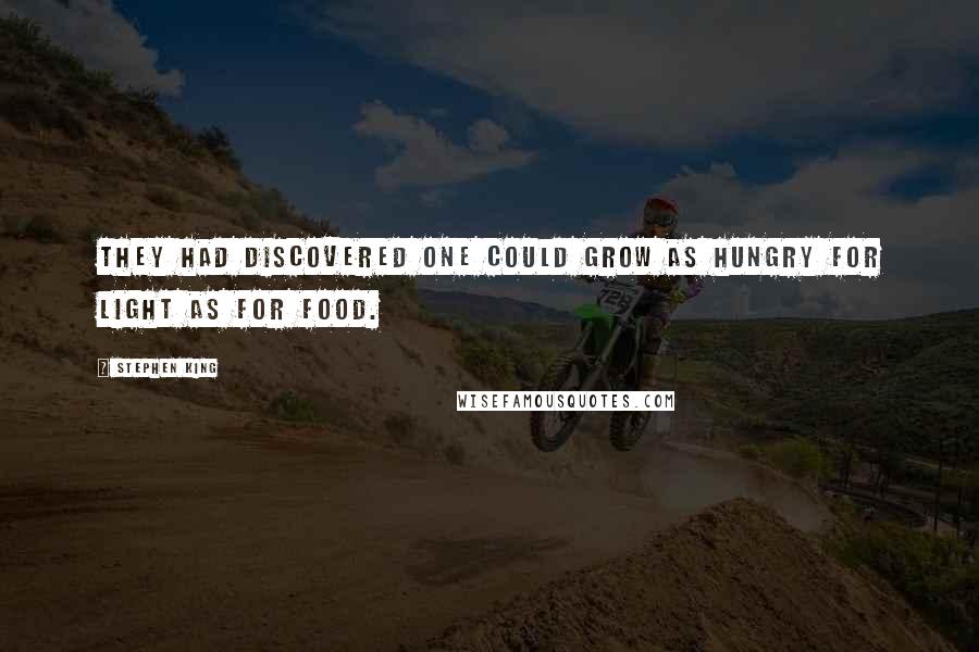 Stephen King Quotes: They had discovered one could grow as hungry for light as for food.