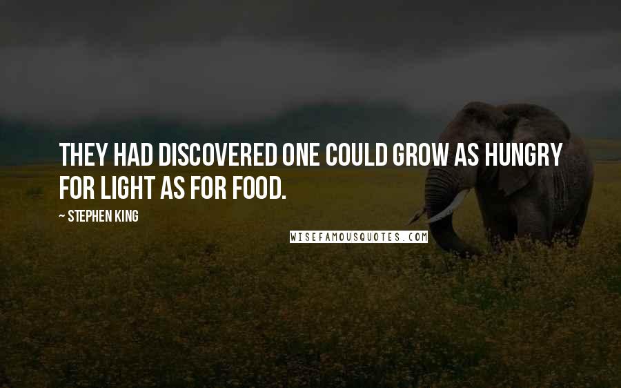 Stephen King Quotes: They had discovered one could grow as hungry for light as for food.