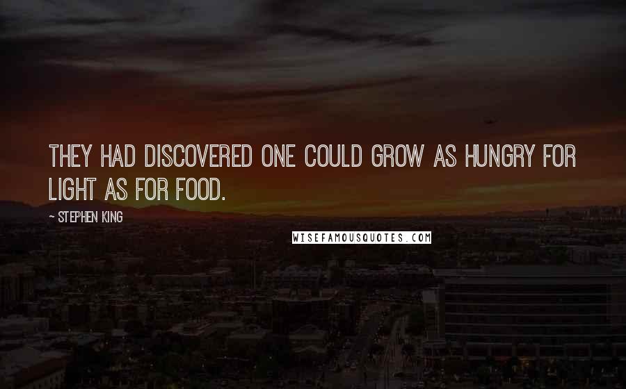 Stephen King Quotes: They had discovered one could grow as hungry for light as for food.