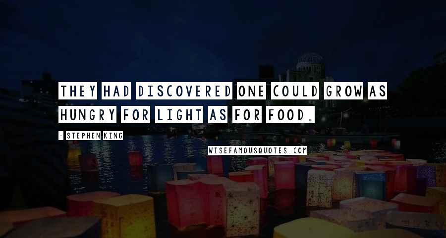 Stephen King Quotes: They had discovered one could grow as hungry for light as for food.