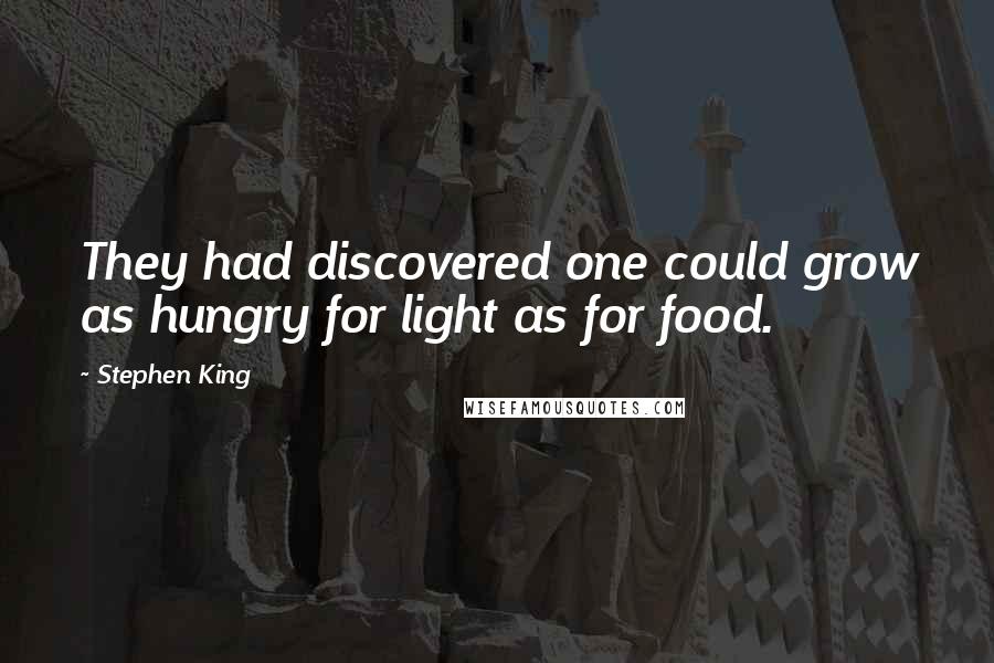Stephen King Quotes: They had discovered one could grow as hungry for light as for food.