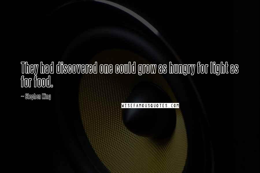 Stephen King Quotes: They had discovered one could grow as hungry for light as for food.