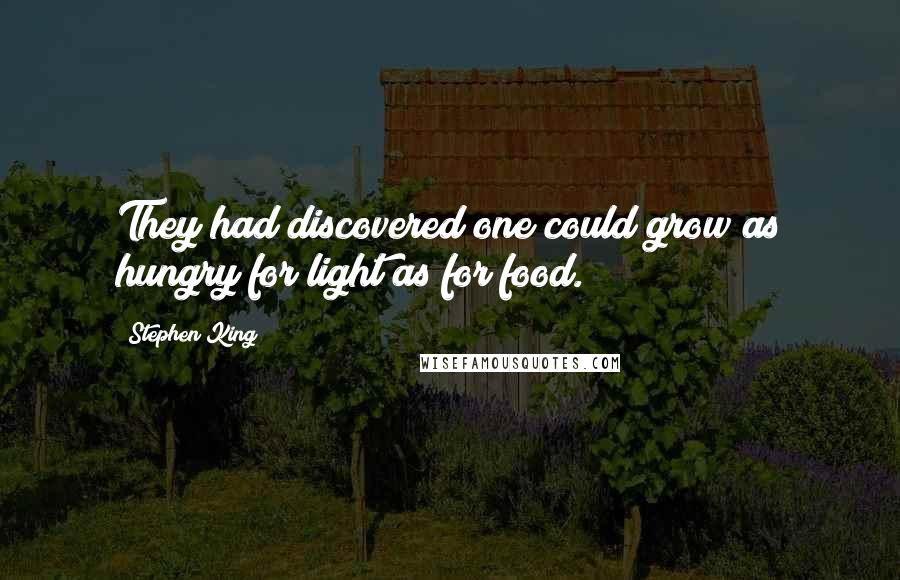 Stephen King Quotes: They had discovered one could grow as hungry for light as for food.
