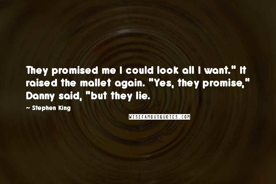 Stephen King Quotes: They promised me I could look all I want." It raised the mallet again. "Yes, they promise," Danny said, "but they lie.