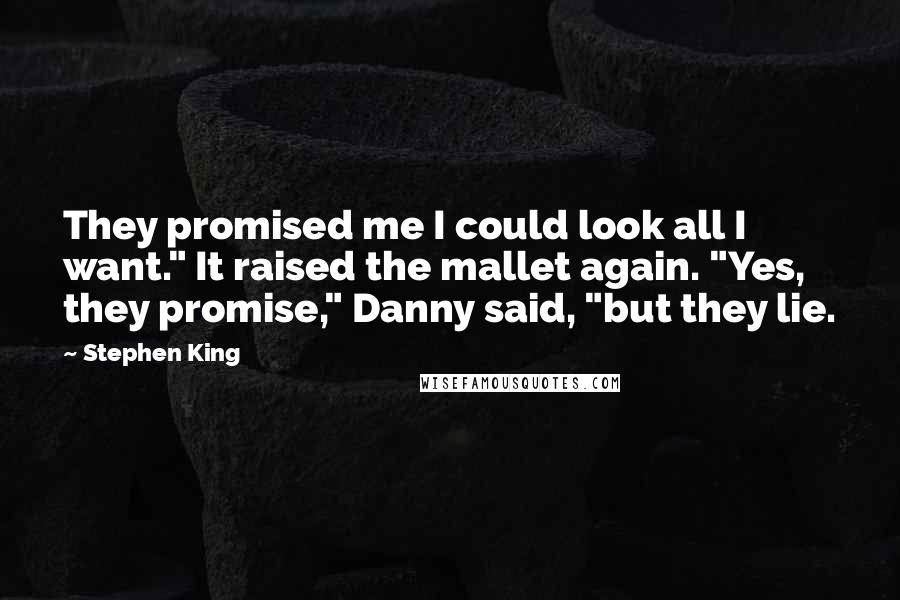 Stephen King Quotes: They promised me I could look all I want." It raised the mallet again. "Yes, they promise," Danny said, "but they lie.