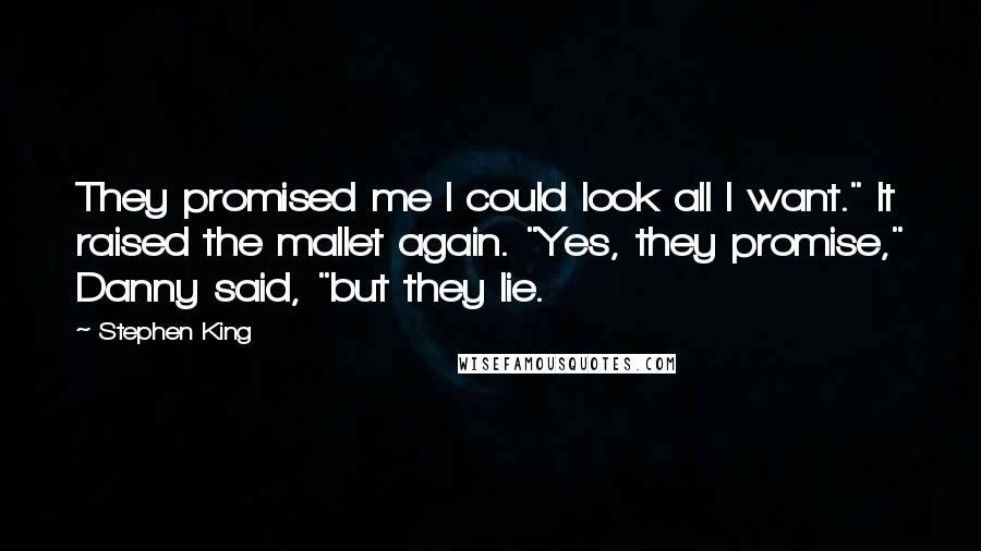 Stephen King Quotes: They promised me I could look all I want." It raised the mallet again. "Yes, they promise," Danny said, "but they lie.