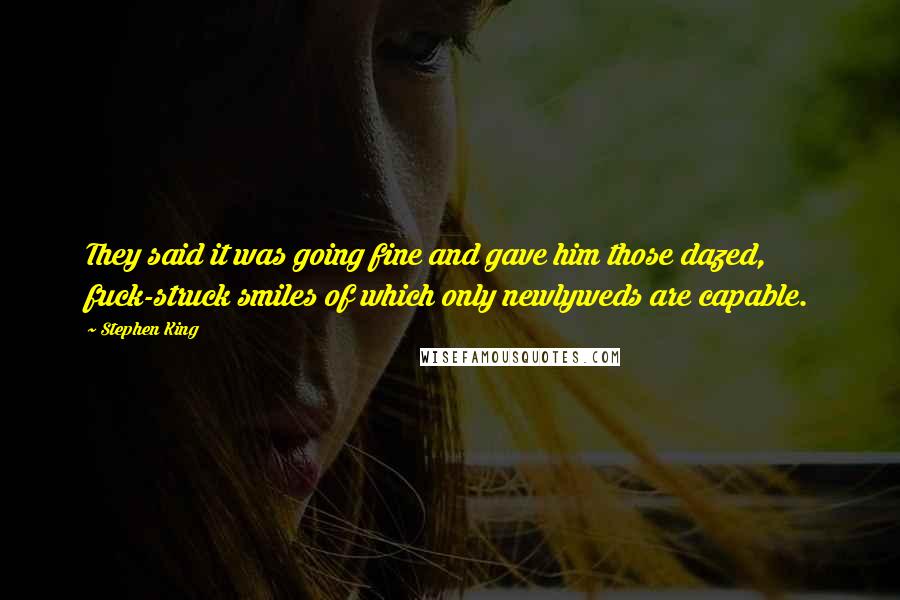 Stephen King Quotes: They said it was going fine and gave him those dazed, fuck-struck smiles of which only newlyweds are capable.