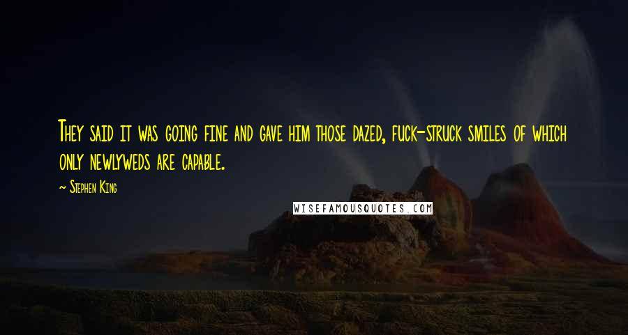 Stephen King Quotes: They said it was going fine and gave him those dazed, fuck-struck smiles of which only newlyweds are capable.