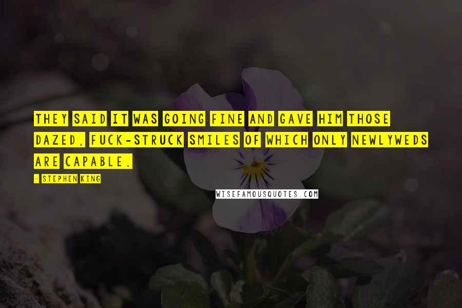 Stephen King Quotes: They said it was going fine and gave him those dazed, fuck-struck smiles of which only newlyweds are capable.
