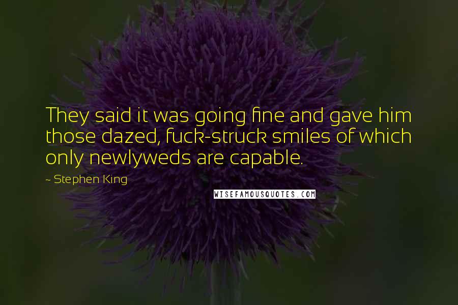 Stephen King Quotes: They said it was going fine and gave him those dazed, fuck-struck smiles of which only newlyweds are capable.
