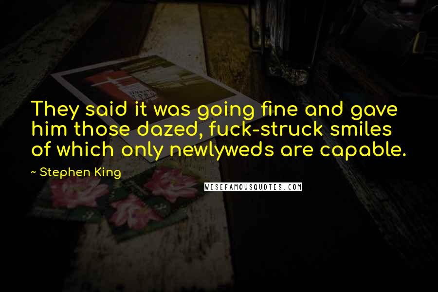 Stephen King Quotes: They said it was going fine and gave him those dazed, fuck-struck smiles of which only newlyweds are capable.